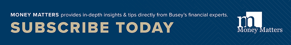 Money Matters provides in-depth insights & tips directly from Busey's financial experts.