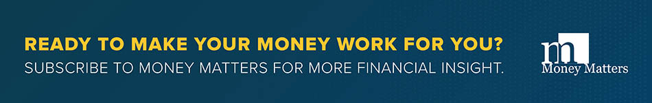 Ready to make your money work for you? Subscribe to Money Matters for more financial insight.