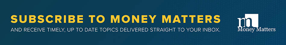 Subscribe to Money Matters and receive timely, up to date topics around delivered straight to your inbox.