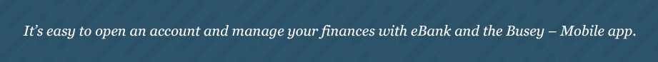 It's easy to open an account and manage your finances with eBank and the Busey Mobile App.