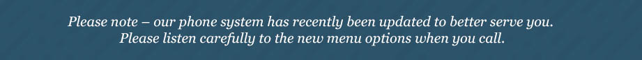 Our phone system has recently been updated to better serve you.