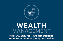 Wealth Management No FDIC Insured | Are Not Deposits | No Bank Guarantee | May Lose Value